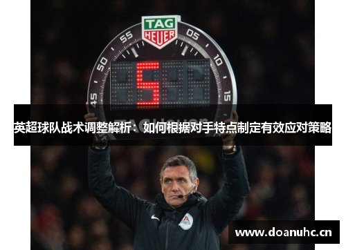 英超球队战术调整解析:如何根据对手特点制定有效应对策略